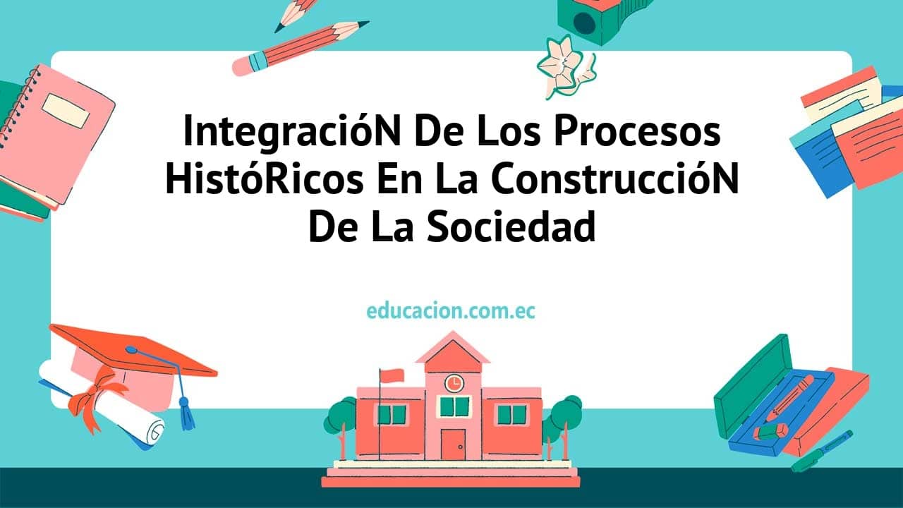 IntegracióN De Los Procesos HistóRicos En La ConstruccióN De La Sociedad